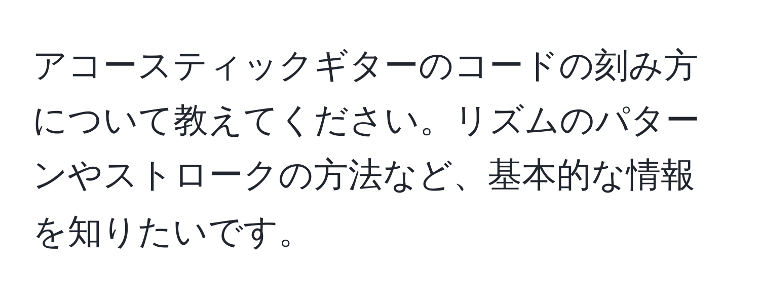 アコースティックギターのコードの刻み方について教えてください。リズムのパターンやストロークの方法など、基本的な情報を知りたいです。