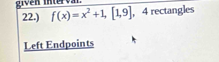 given interval. 
22.) f(x)=x^2+1, [1,9] , 4 rectangles 
Left Endpoints