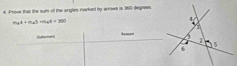 Prove that the sum of the angles marked by arrows is 360 degrees.
m∠ 4+m∠ 5+m∠ 6=360
Statement Reason