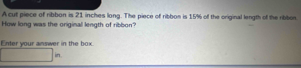 A cut piece of ribbon is 21 inches long. The piece of ribbon is 15% of the original length of the ribbon. 
How long was the original length of ribbon? 
Enter your answer in the box. 
sqrt(-1^-1-)1-1-11-1-1-11-11-1-11-111-11-11-1 in.