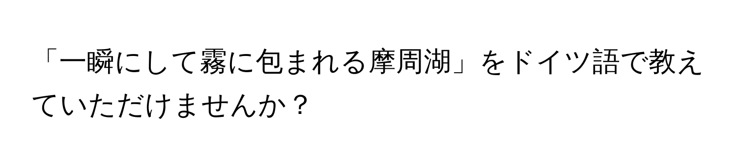 「一瞬にして霧に包まれる摩周湖」をドイツ語で教えていただけませんか？