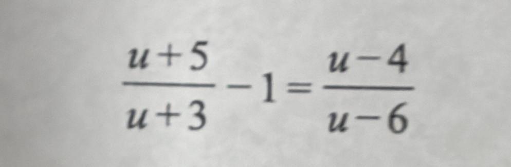  (u+5)/u+3 -1= (u-4)/u-6 