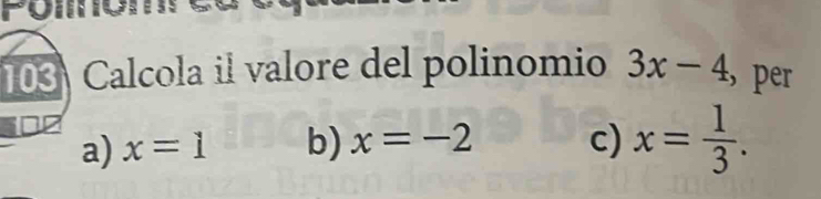 103 Calcola il valore del polinomio 3x-4 , per
a) x=1 b) x=-2 c) x= 1/3 .