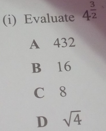 Evaluate 4^(frac 3)2
A 432
B 16
C 8
D sqrt(4)