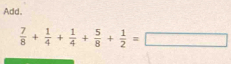 Add.
 7/8 + 1/4 + 1/4 + 5/8 + 1/2 =□