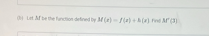 Let M be the function defined by M(x)=f(x)+h(x). Find M'(3).