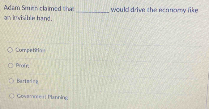 Adam Smith claimed that _would drive the economy like
an invisible hand.
Competition
Proft
Bartering
Government Planning