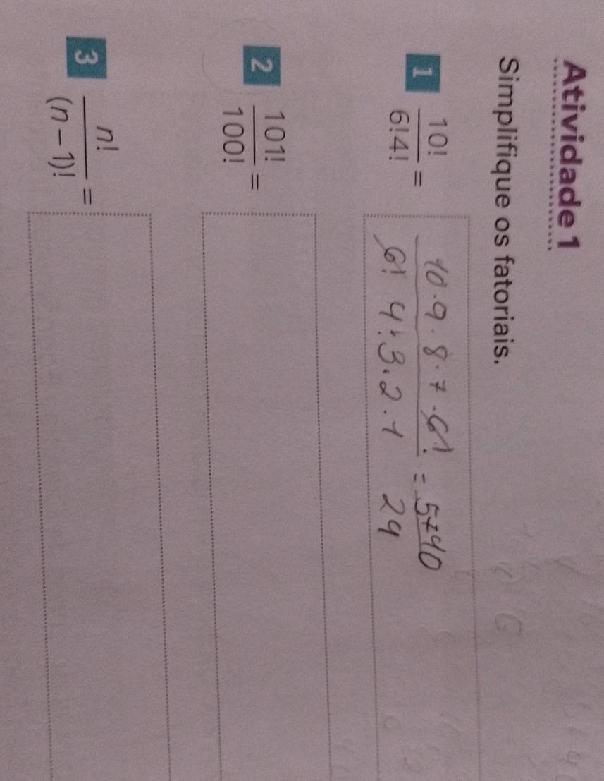 Atividade 1 
Simplifique os fatoriais. 
1  10!/6!4! =
150°
2  101!/100! = | frac □   1/2 
3  n!/(n-1)! =□