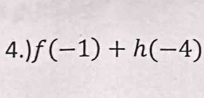 4.) f(-1)+h(-4)