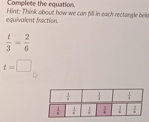 Complete the equation.
Hint: Think about how we can fill in each rectangle belo
equivalent fraction.
 t/3 = 2/6 
t=□
 1/3 
 1/3 
 1/3 