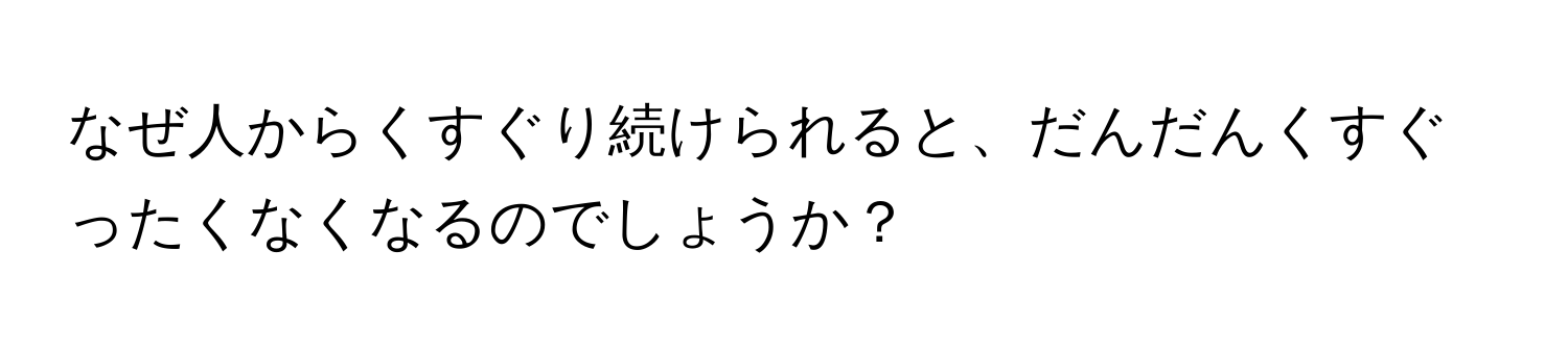 なぜ人からくすぐり続けられると、だんだんくすぐったくなくなるのでしょうか？