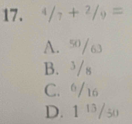  4/7 + 2/9 =
A. “/63
B. ³/₈
C. /16
D. 1 ¹/50