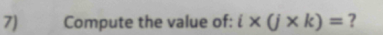 Compute the value of: i* (j* k)= ?