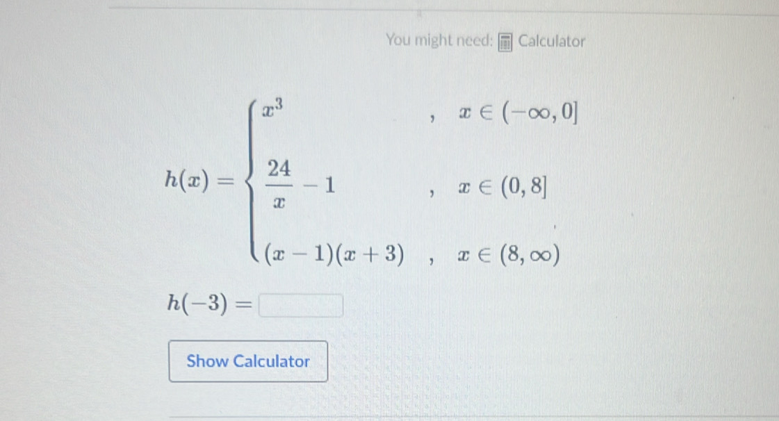 You might need: Calculator
h(x)=beginarrayl x^3,x
h(-3)=□
Show Calculator