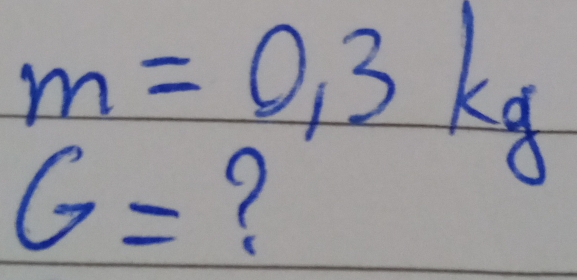 m=0.3kg
G=