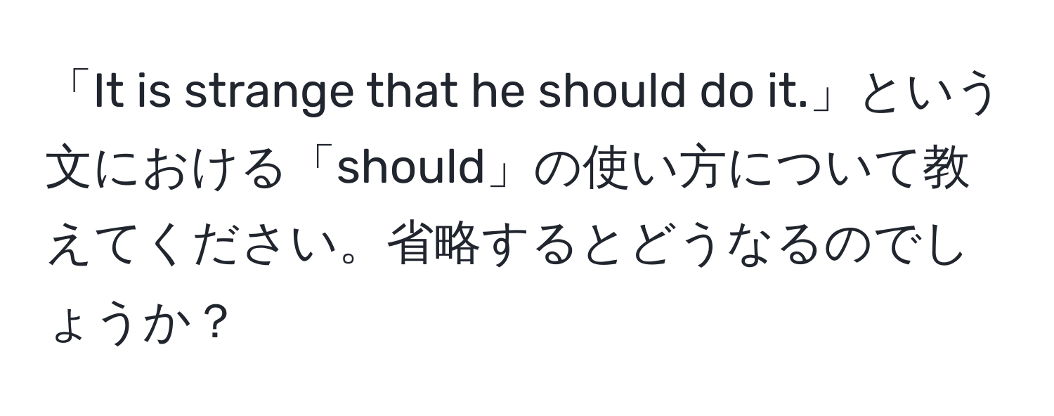 「It is strange that he should do it.」という文における「should」の使い方について教えてください。省略するとどうなるのでしょうか？