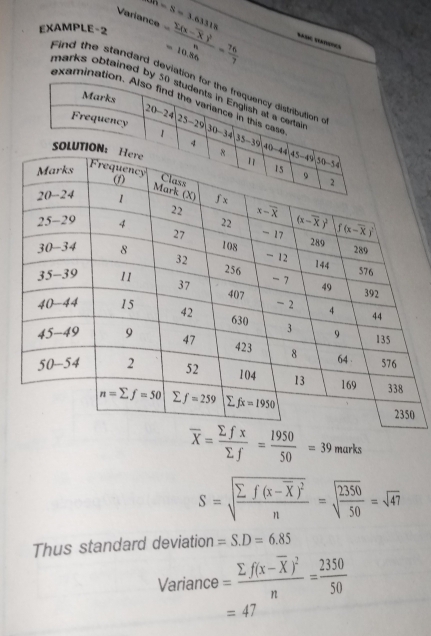 overline n=8=3
Variance 63318
EXAMPLE-2 =frac sumlimits (x-overline X)^2n= 76/7  =10.86
Find the standard deviati
marks obtained by
examinati
overline X= sumlimits fx/sumlimits f = 1950/50 =39 marks
S=sqrt(frac sumlimits f(x-overline X))^2n=sqrt(frac 2350)50=sqrt(47)
Thus standard deviation =S.D=6.85
Variance=frac sumlimits f(x-overline X)^2n= 2350/50 
=47