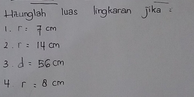 Hiunglah luas lingkaran jika: 
1. r=7cm
2. r=14cm
3. d=56cm
4. r=8cm