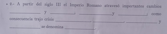 2.- A partir del siglo III el Imperio Romano atravesó importantes cambios 
__y 
_;_ 
y _; como 
consecuencia trajo crisis_ 
_, 
_, 
y 
_se denomina 
_: