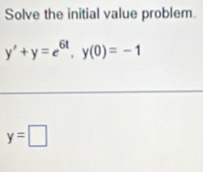 Solve the initial value problem.
y'+y=e^(6t), y(0)=-1
y=□