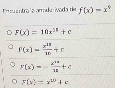 Encuentra la antiderivada de f(x)=x^9
F(x)=10x^(10)+c
F(x)= x^(10)/10 +c
F(x)=- x^(10)/10 +c
F(x)=x^(10)+c