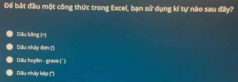 Để bắt đầu một công thức trong Excel, bạn sử dụng kí tự nào sau đây?
Dấu bằng (=)
Dấu nháy đơn ('')
Dấu huyền - grave (`)
Dấu nháy kép ('')