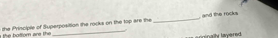 the Principle of Superposition the rocks on the top are the _, and the rocks 
_. 
the bottom are the 
riginally layered