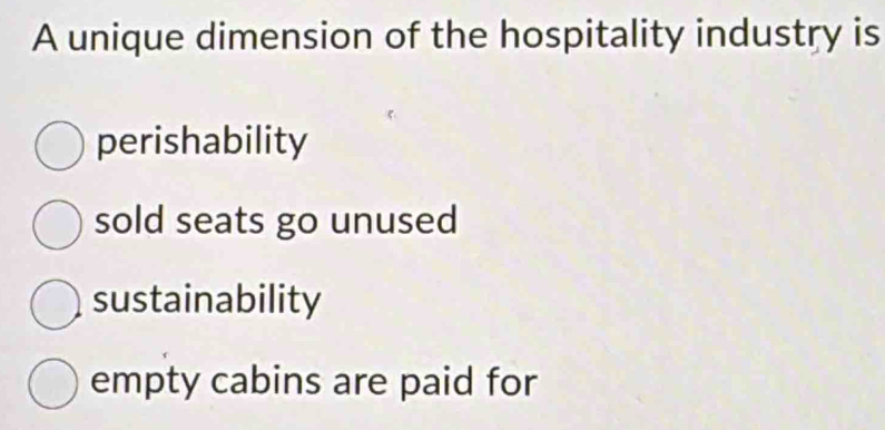 A unique dimension of the hospitality industry is
perishability
sold seats go unused
sustainability
empty cabins are paid for