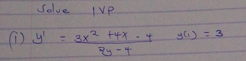 Solve IVP 
(1) y'= (3x^2+4x-4)/3y-4  frac 1/4 y(1)=3