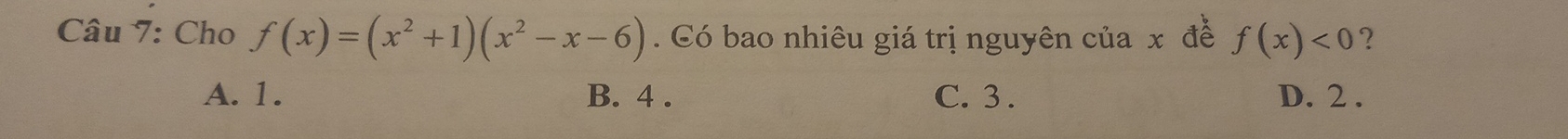 Cho f(x)=(x^2+1)(x^2-x-6). Có bao nhiêu giá trị nguyên của x để f(x)<0</tex> ?
A. 1. B. 4. C. 3. D. 2.