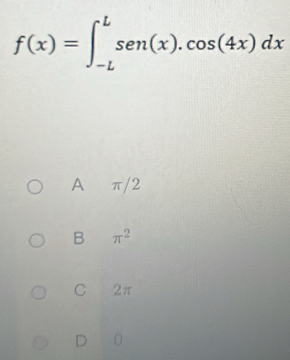 f(x)=∈t _(-L)^Lsen (x).cos (4x)dx
A π/2
B π^2
C 2π
D