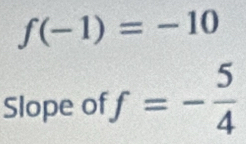 f(-1)=-10
Slope of f=- 5/4 