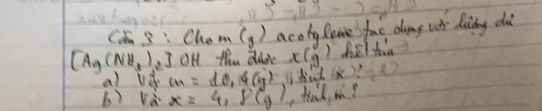 Cn 3 : Chom (g) acokg lome fac dung wh Ring dà
[Ag(NH_3)_2]OH thu didc x(g)
al Ue cm=10.4(g) I died (x)?=k!
b) và x=4, P(g) , had m?