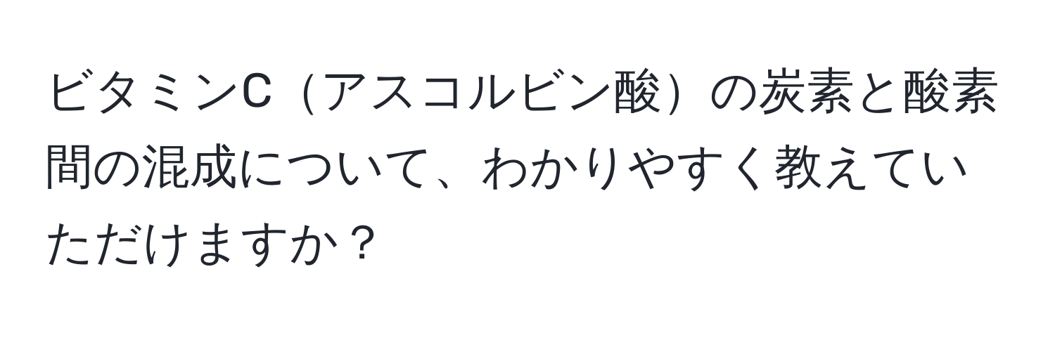 ビタミンCアスコルビン酸の炭素と酸素間の混成について、わかりやすく教えていただけますか？