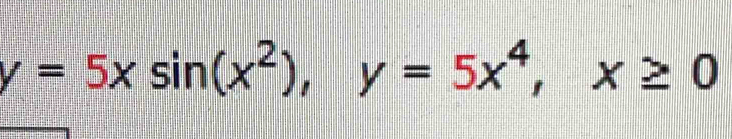 y=5xsin (x^2), y=5x^4, x≥ 0