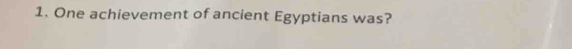 One achievement of ancient Egyptians was?