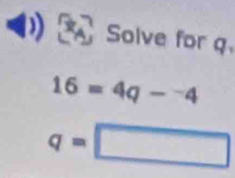 Solve for q
16=4q-^-4
q=□