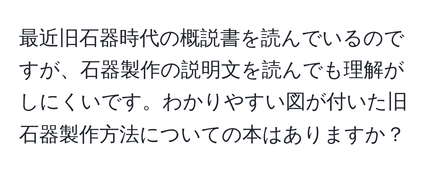 最近旧石器時代の概説書を読んでいるのですが、石器製作の説明文を読んでも理解がしにくいです。わかりやすい図が付いた旧石器製作方法についての本はありますか？