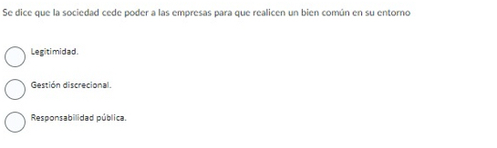 Se dice que la sociedad cede poder a las empresas para que realicen un bien común en su entorno
Legitimidad.
Gestión discrecional
Responsabilidad pública.