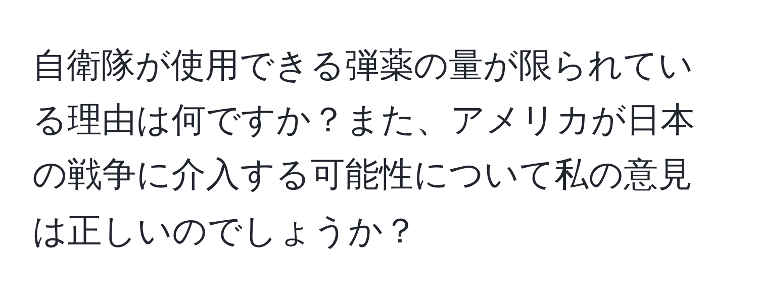 自衛隊が使用できる弾薬の量が限られている理由は何ですか？また、アメリカが日本の戦争に介入する可能性について私の意見は正しいのでしょうか？