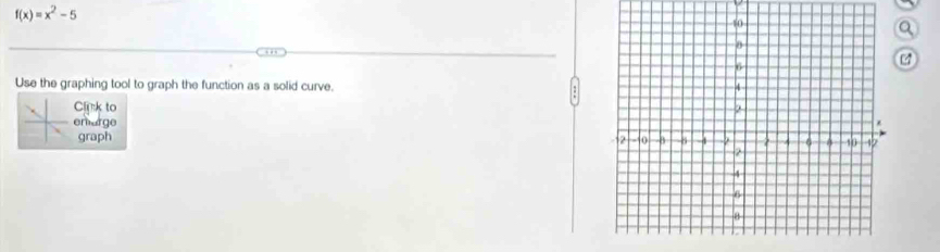 f(x)=x^2-5
Q 
44 
Use the graphing tool to graph the function as a solid curve. 
Cliskto 
enarge 
graph