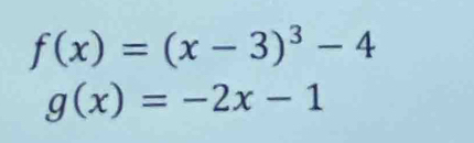 f(x)=(x-3)^3-4
g(x)=-2x-1