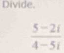 Divide.
 (5-2i)/4-5i 