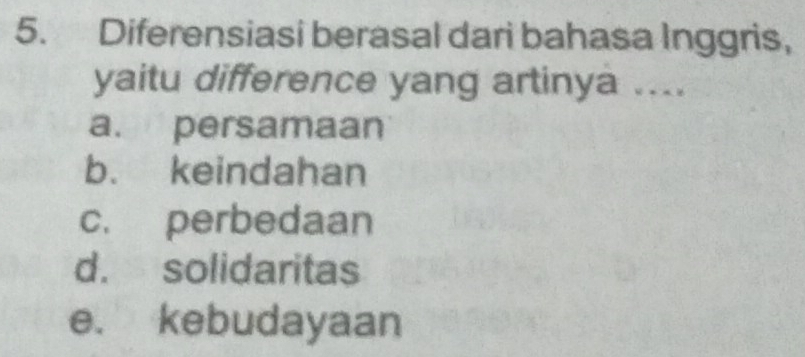 Diferensiasi berasal dari bahasa Inggris,
yaitu difference yang artinya ....
a. persamaan
b. keindahan
c. perbedaan
d. solidaritas
e. kebudayaan