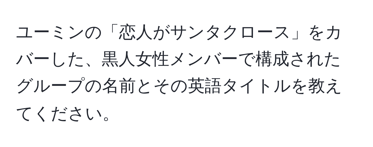 ユーミンの「恋人がサンタクロース」をカバーした、黒人女性メンバーで構成されたグループの名前とその英語タイトルを教えてください。