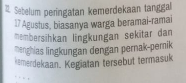 Sebelum peringatan kemerdekaan tanggal 
17 Agustus, biasanya warga beramai-ramai 
membersihkan lingkungan sekitar dan 
menghias lingkungan dengan pernak-pernik 
kemerdekaan. Kegiatan tersebut termasuk