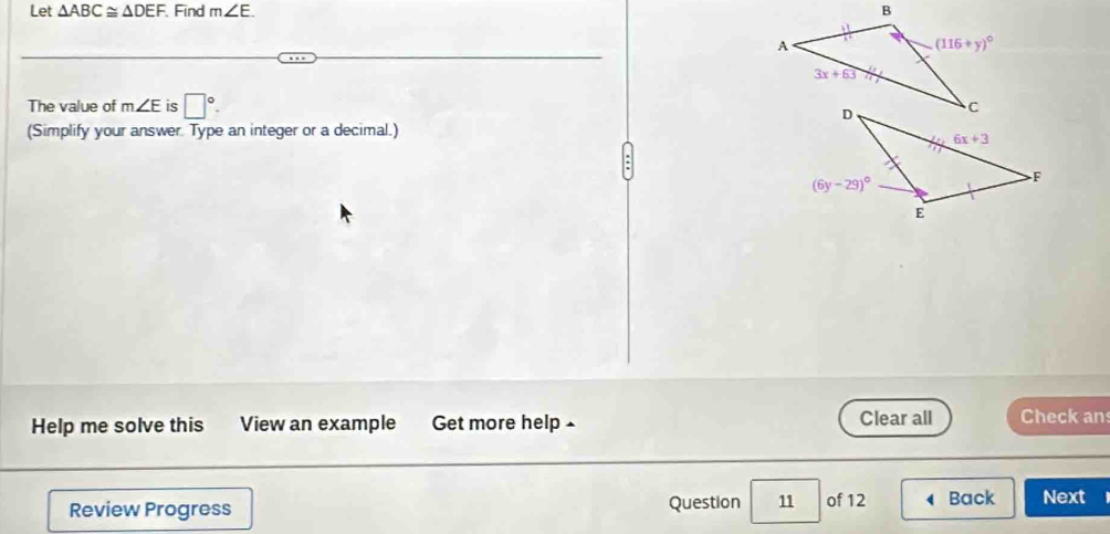 Let △ ABC≌ △ DEF. Find m∠ E.
The value of m∠ E is □°.
(Simplify your answer. Type an integer or a decimal.)
Help me solve this View an example Get more help - Clear all Check an
Review Progress Question 11 of 12 Back Next