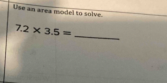 Use an area model to solve.
7.2* 3.5=
_