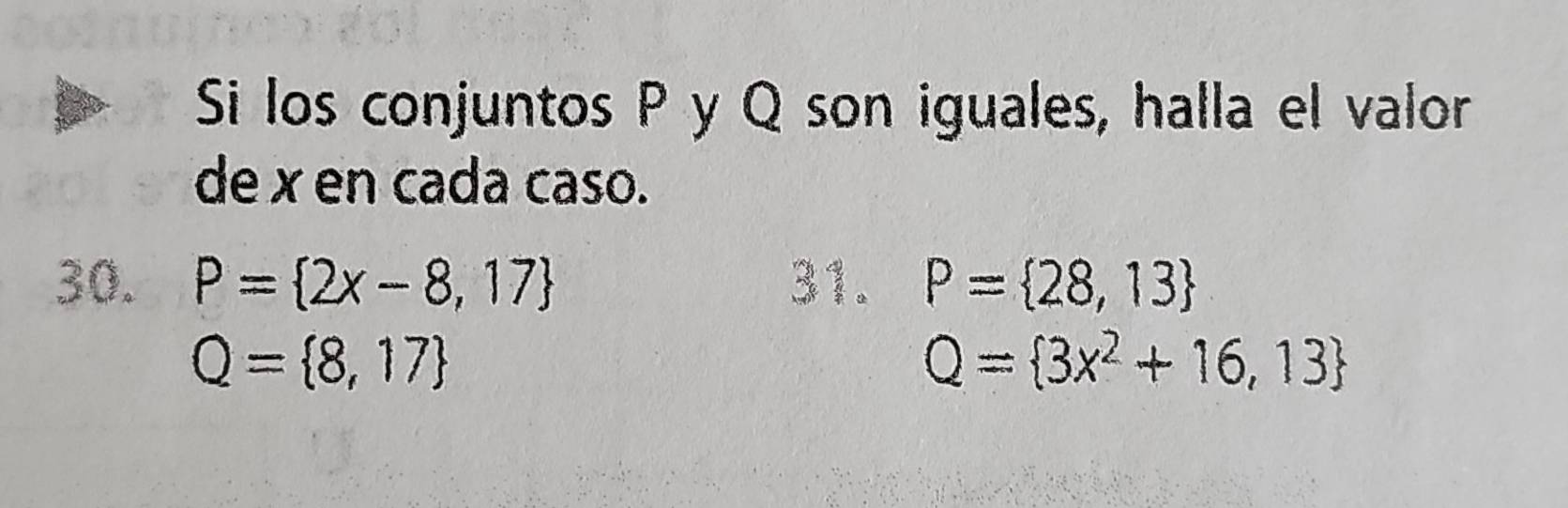 Si los conjuntos P y Q son iguales, halla el valor 
de x en cada caso. 
30. P= 2x-8,17 31. P= 28,13
Q= 8,17
Q= 3x^2+16,13