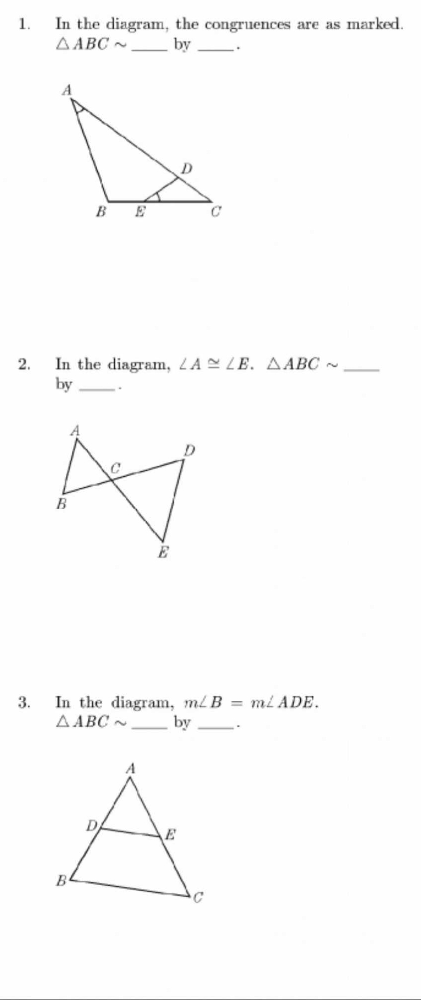 In the diagram, the congruences are as marked.
△ ABCsim _by _. 
2. In the diagram, ∠ A≌ ∠ E. △ ABCsim _ 
by_ . 
3. In the diagram, m∠ B=m∠ ADE.
△ ABCsim _by _.